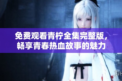 免費觀看青檸全集完整版，暢享青春熱血故事的魅力