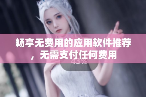 暢享無費(fèi)用的應(yīng)用軟件推薦，無需支付任何費(fèi)用