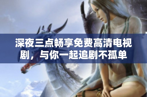深夜三點(diǎn)暢享免費(fèi)高清電視劇，與你一起追劇不孤單
