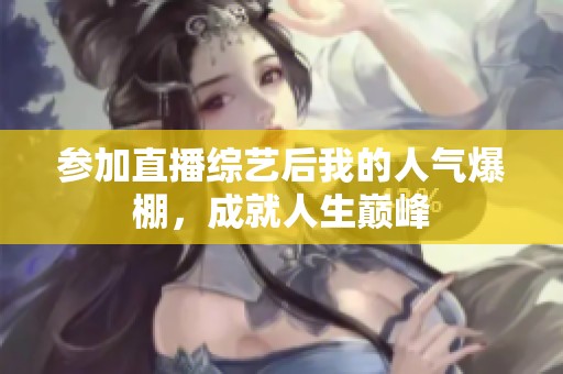 參加直播綜藝后我的人氣爆棚，成就人生巔峰
