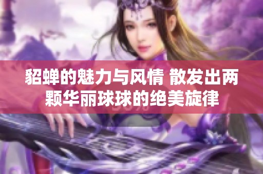 貂蟬的魅力與風情 散發(fā)出兩顆華麗球球的絕美旋律
