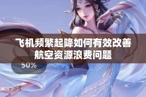 飛機(jī)頻繁起降如何有效改善航空資源浪費(fèi)問(wèn)題