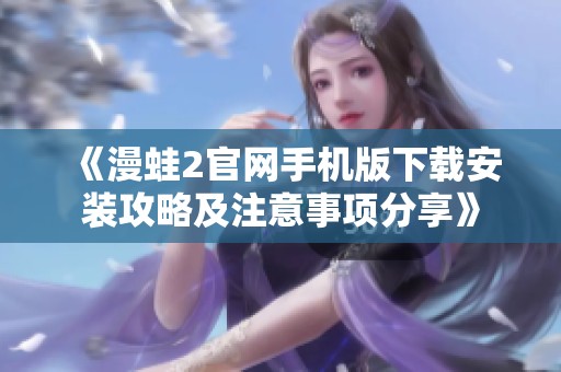 《漫蛙2官網(wǎng)手機(jī)版下載安裝攻略及注意事項(xiàng)分享》