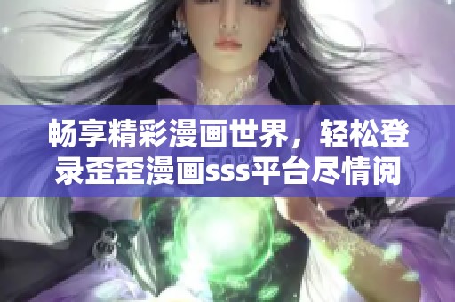 暢享精彩漫畫世界，輕松登錄歪歪漫畫sss平臺盡情閱讀