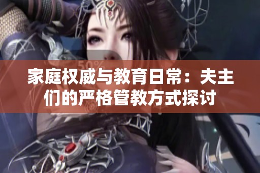 家庭權(quán)威與教育日常：夫主們的嚴(yán)格管教方式探討