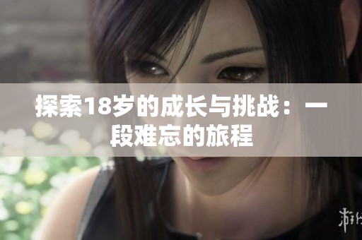 探索18歲的成長與挑戰(zhàn)：一段難忘的旅程