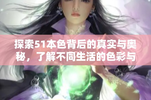 探索51本色背后的真實(shí)與奧秘，了解不同生活的色彩與意義