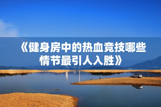 《健身房中的熱血競技哪些情節(jié)最引人入勝》