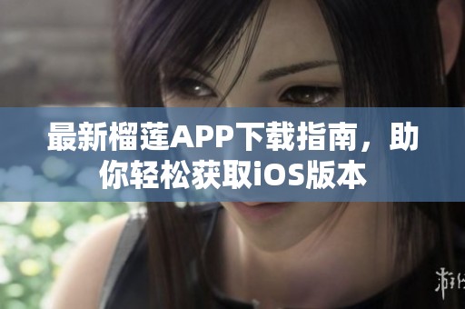 最新榴蓮APP下載指南，助你輕松獲取iOS版本