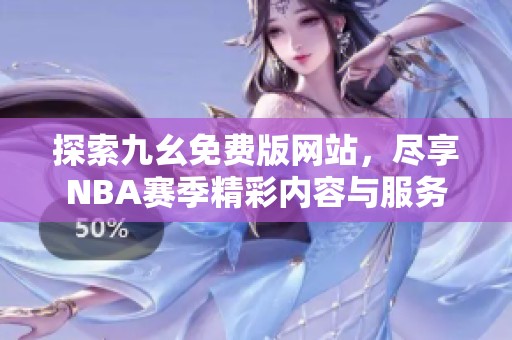 探索九幺免費版網(wǎng)站，盡享NBA賽季精彩內(nèi)容與服務(wù)