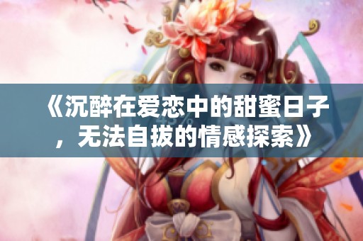 《沉醉在愛戀中的甜蜜日子，無法自拔的情感探索》