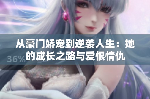 從豪門嬌寵到逆襲人生：她的成長之路與愛恨情仇