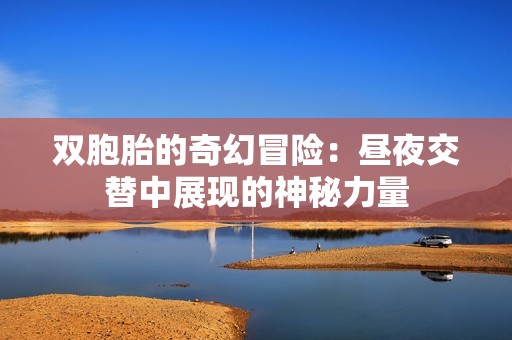 雙胞胎的奇幻冒險(xiǎn)：晝夜交替中展現(xiàn)的神秘力量