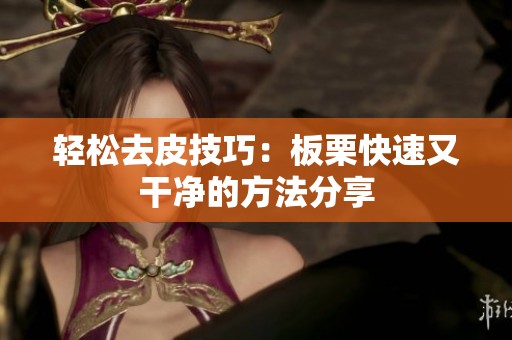 輕松去皮技巧：板栗快速又干凈的方法分享