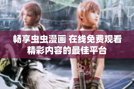 暢享蟲蟲漫畫 在線免費觀看精彩內(nèi)容的最佳平臺