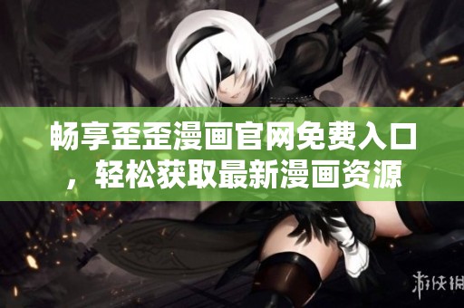 暢享歪歪漫畫官網(wǎng)免費入口，輕松獲取最新漫畫資源