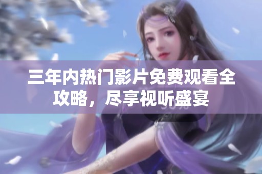 三年內(nèi)熱門(mén)影片免費(fèi)觀看全攻略，盡享視聽(tīng)盛宴