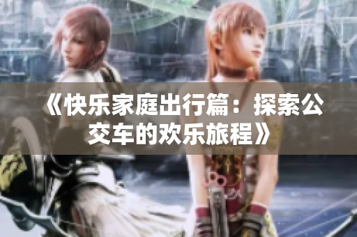 《快樂家庭出行篇：探索公交車的歡樂旅程》