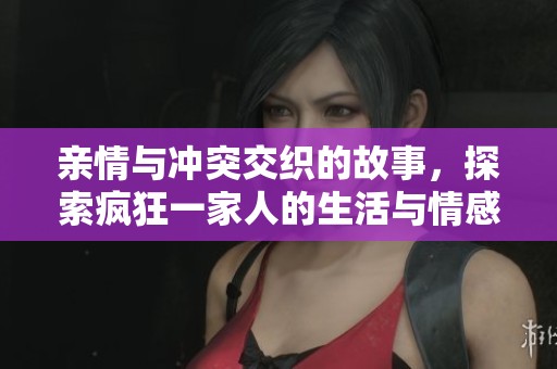 親情與沖突交織的故事，探索瘋狂一家人的生活與情感糾葛