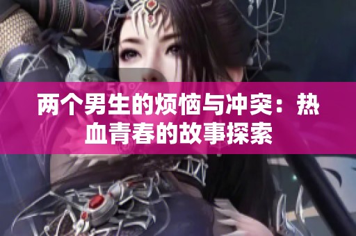 兩個(gè)男生的煩惱與沖突：熱血青春的故事探索