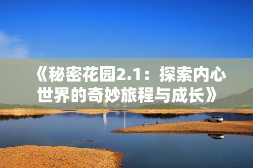 《秘密花園2.1：探索內(nèi)心世界的奇妙旅程與成長(zhǎng)》