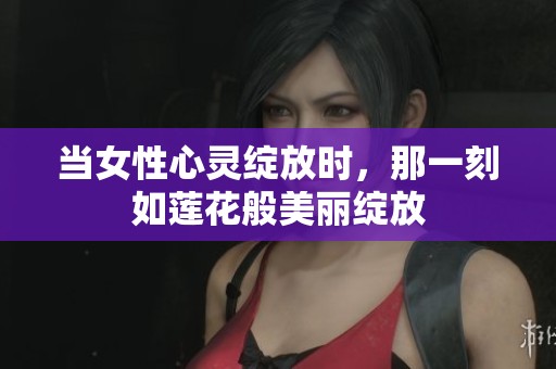 當(dāng)女性心靈綻放時(shí)，那一刻如蓮花般美麗綻放