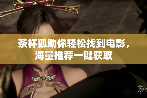 茶杯狐助你輕松找到電影，海量推薦一鍵獲取
