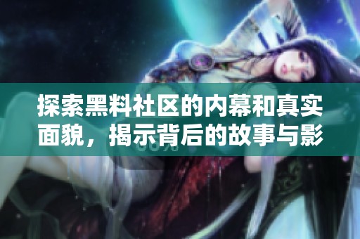 探索黑料社區(qū)的內(nèi)幕和真實(shí)面貌，揭示背后的故事與影響