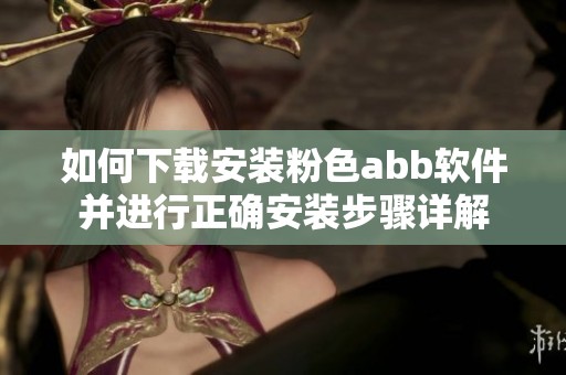如何下載安裝粉色abb軟件并進行正確安裝步驟詳解