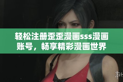輕松注冊歪歪漫畫sss漫畫賬號，暢享精彩漫畫世界