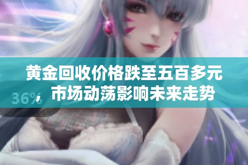 黃金回收價格跌至五百多元，市場動蕩影響未來走勢