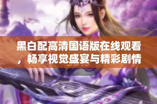 黑白配高清國語版在線觀看，暢享視覺盛宴與精彩劇情