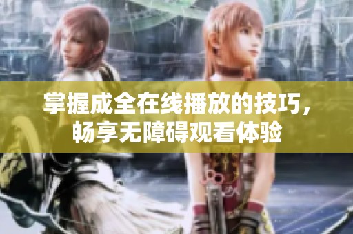 掌握成全在線播放的技巧，暢享無障礙觀看體驗(yàn)