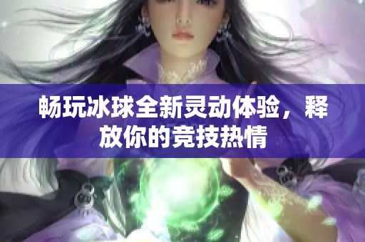 暢玩冰球全新靈動體驗(yàn)，釋放你的競技熱情