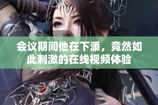 會(huì)議期間他在下添，竟然如此刺激的在線視頻體驗(yàn)