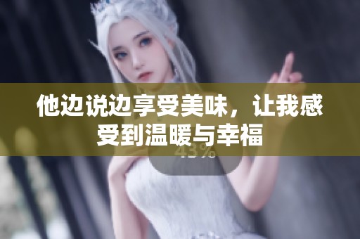 他邊說邊享受美味，讓我感受到溫暖與幸福
