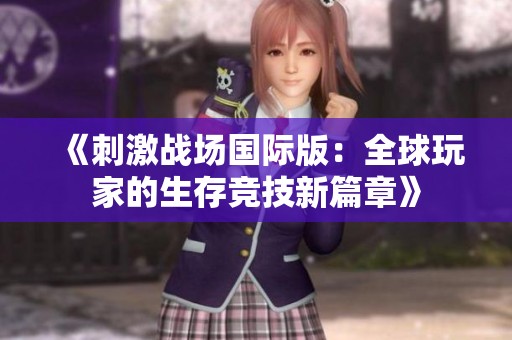 《刺激戰(zhàn)場國際版：全球玩家的生存競技新篇章》