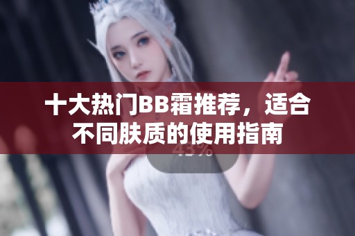 十大熱門(mén)BB霜推薦，適合不同膚質(zhì)的使用指南