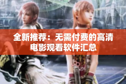 全新推薦：無需付費(fèi)的高清電影觀看軟件匯總