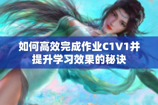 如何高效完成作業(yè)C1V1并提升學(xué)習(xí)效果的秘訣