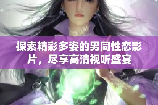 探索精彩多姿的男同性戀影片，盡享高清視聽盛宴