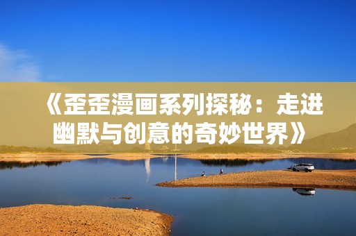 《歪歪漫畫系列探秘：走進幽默與創(chuàng)意的奇妙世界》