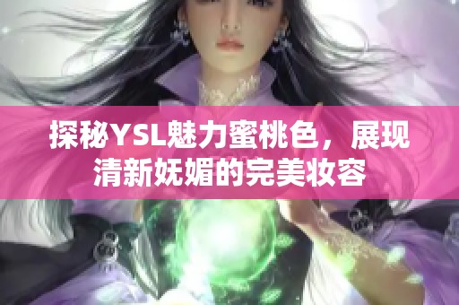 探秘YSL魅力蜜桃色，展現(xiàn)清新嫵媚的完美妝容