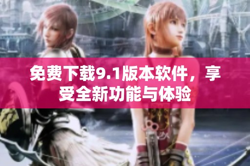 免費(fèi)下載9.1版本軟件，享受全新功能與體驗
