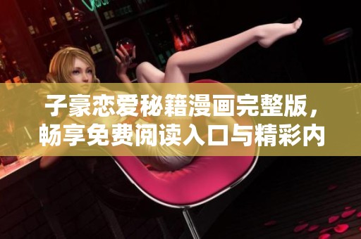 子豪戀愛秘籍漫畫完整版，暢享免費閱讀入口與精彩內(nèi)容