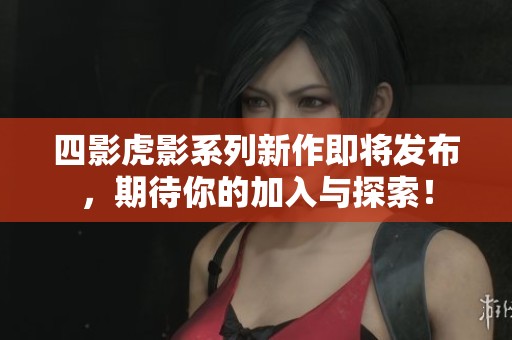 四影虎影系列新作即將發(fā)布，期待你的加入與探索！