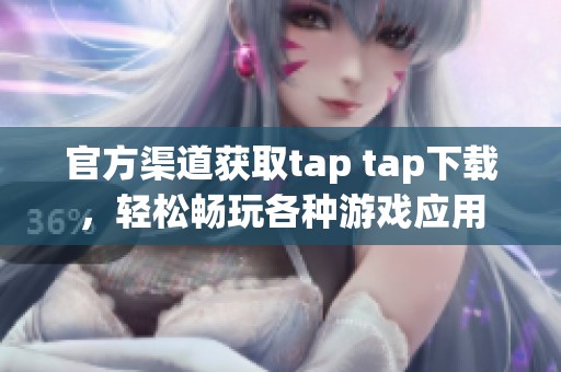 官方渠道獲取tap tap下載，輕松暢玩各種游戲應(yīng)用