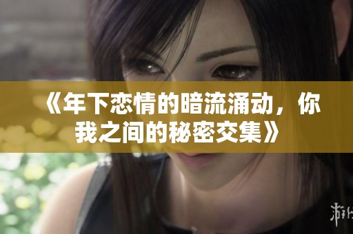 《年下戀情的暗流涌動，你我之間的秘密交集》