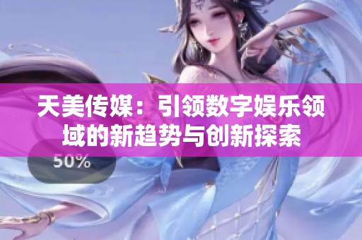 天美傳媒：引領(lǐng)數(shù)字娛樂領(lǐng)域的新趨勢與創(chuàng)新探索