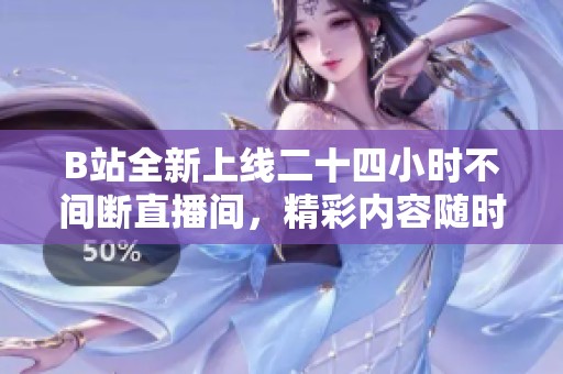 B站全新上線二十四小時不間斷直播間，精彩內(nèi)容隨時觀看！